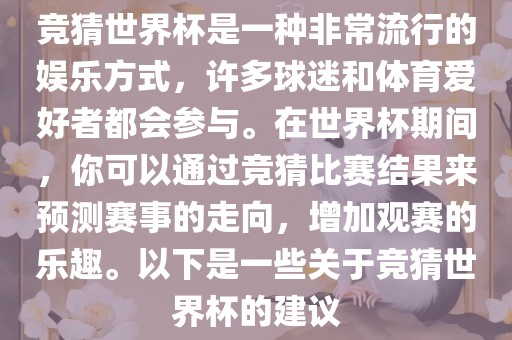 竞猜世界杯是一种非常流行的娱乐方式，许多球迷和体育爱好者都会参与。在世界杯期间，你可以通过竞猜比赛结果来预测赛事的走向，增加观赛的乐趣。以下是一些关于竞猜世界杯的建议眉山市正发家政服务有限公司