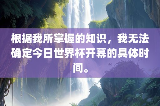 根据我所掌握的知识，我无法确定今日世界杯开幕的具体时间。