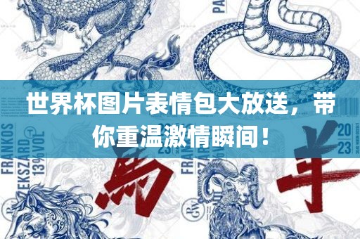 世界杯图片表情包大放送，带你重温激情瞬间！