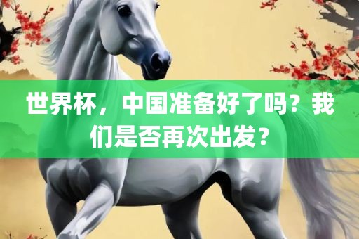 世界杯，中国准备好了吗？我们是否再次出发？