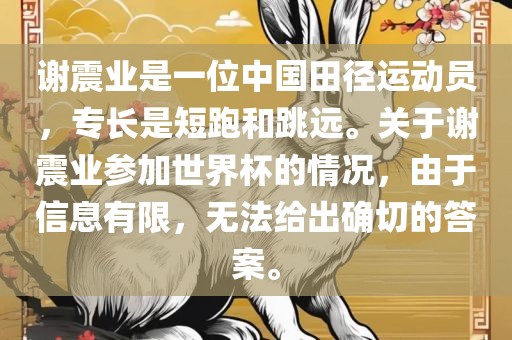 谢震业是一位中国田径运动员，专长是短跑和跳远。关于谢震业参加世界杯的情况，由于信息有限，无法给出确切的答案。