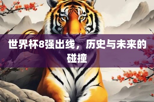 世界杯8强出线，历史与未来的碰撞