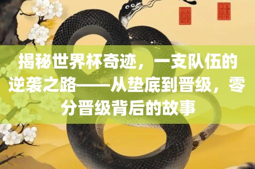 揭秘世界杯奇迹，一支队伍的逆袭之路——从垫底到晋级，零分晋级背后的故事