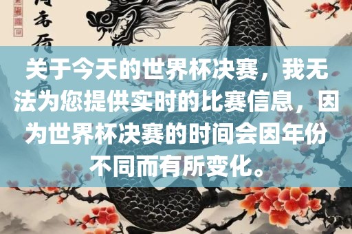 关于今天的世界杯决赛，我无法为您提供实时的比赛信息，因为世界杯决赛的时间会因年份不同而有所变化。