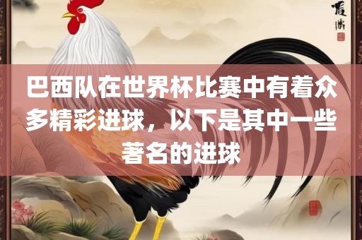 巴西队在世界杯比赛中有着众多精彩进球，以下是其中一些著名的进球