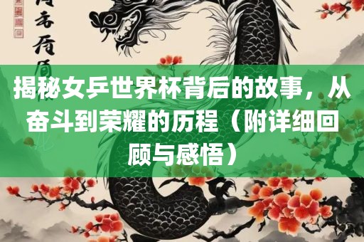 揭秘女乒世界杯背后的故事，从奋斗到荣耀的历程（附详细回顾与感悟）