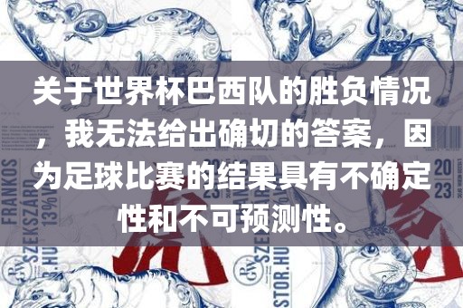 关于世界杯巴西队的胜负情况，我无法给出确切的答案，因为足球比赛的结果具有不确定性和不可预测性。