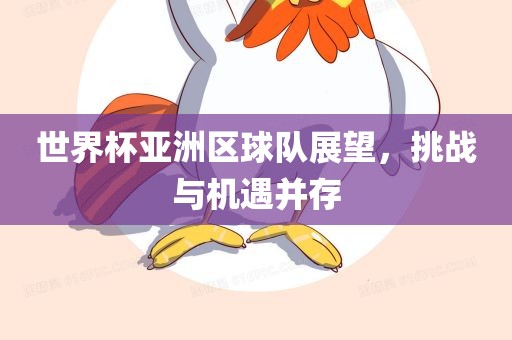世界杯亚洲区球队展望，挑战与机遇并存