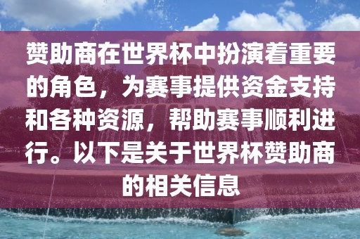 赞助商在世界杯中扮演着重要的角色，为赛事提供资金支持和各种资源，帮助赛事顺利进行。以下是关于世界杯赞助商的相关信息