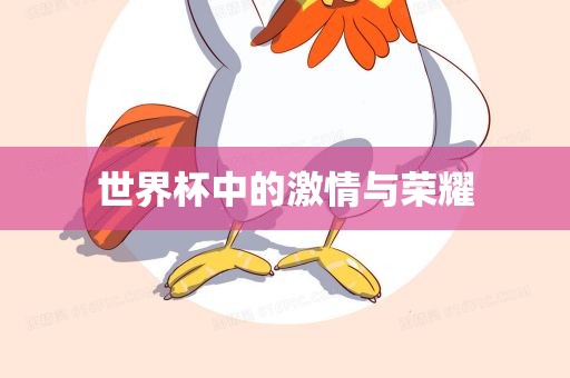 世界杯中的激情与荣耀眉山市正发家政服务有限公司