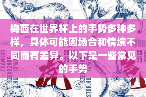 梅西在世界杯上的手势多种多样，具体可能因场合和情境不同而有差异。以下是一些常见的手势