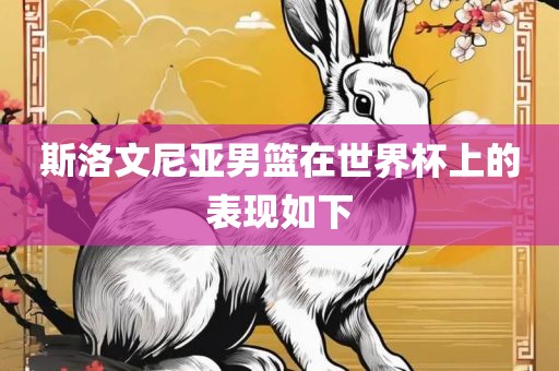 斯洛文尼亚男篮在世界杯上的表现如下