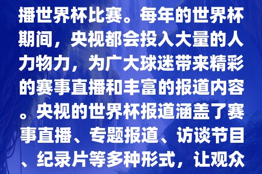 央视是世界杯赛事的重要转播媒体之一，负责在中国大陆转播世界杯比赛。每年的世界杯期间，央视都会投入大量的人力物力，为广大球迷带来精彩的赛事直播和丰富的报道内容。央视的世界杯报道涵盖了赛事直播、专题报道、访谈节目、纪录片等多种形式，让观众全方位了解世界杯赛事的背后故事和精彩瞬间。眉山市正发家政服务有限公司