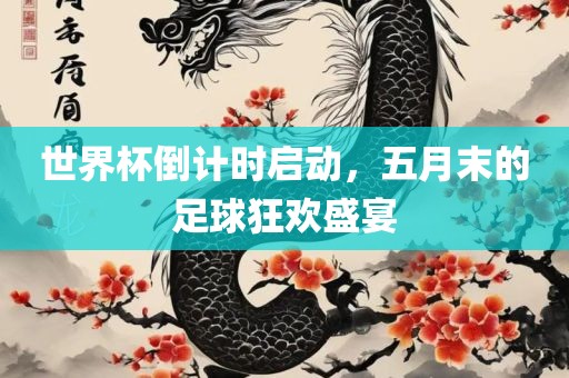 世界杯倒计时启动，五月末的足球狂欢盛宴