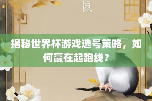 揭秘世界杯游戏选号策略，如何赢在起跑线？