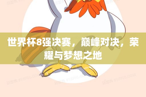 世界杯8强决赛，巅峰对决，荣耀与梦想之地