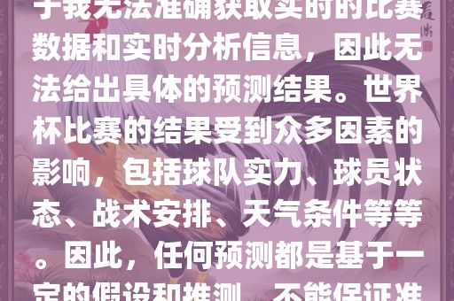关于俄罗斯世界杯的预测，由于我无法准确获取实时的比赛数据和实时分析信息，因此无法给出具体的预测结果。世界杯比赛的结果受到众多因素的影响，包括球队实力、球员状态、战术安排、天气条件等等。因此，任何预测都是基于一定的假设和推测，不能保证准确。