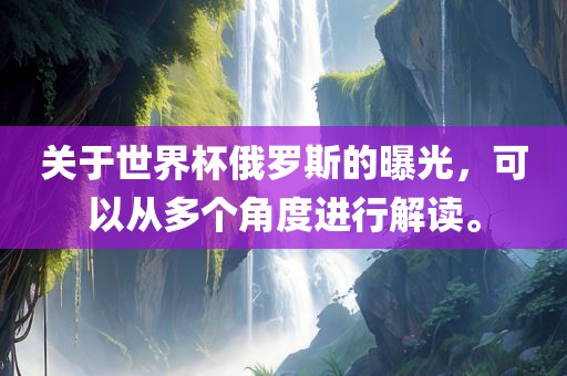 关于世界杯俄罗斯的曝光，可以从多个角度进行解读。
