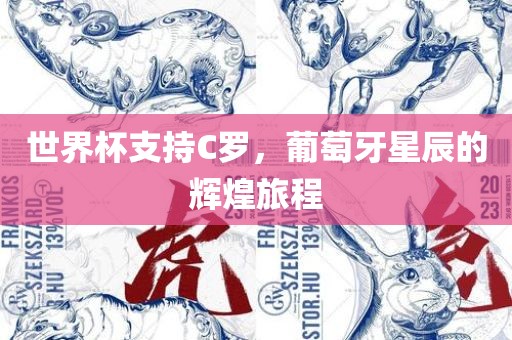 世界杯支持C罗，葡萄牙星辰的辉煌旅程