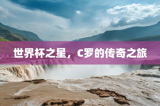 世界杯之星，C罗的传奇之旅
