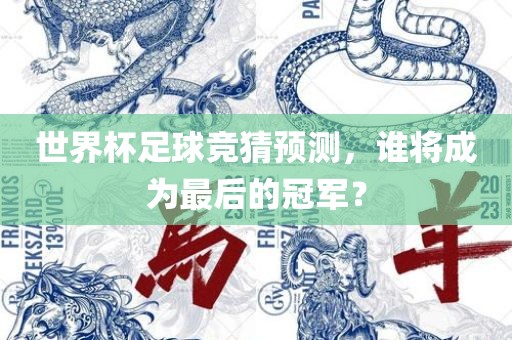 世界杯足球竞猜预测，谁将成为最后的冠军？