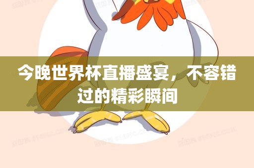 今晚世界杯直播盛宴，不容错过的精彩瞬间
