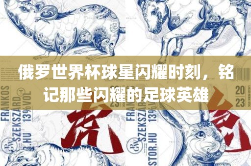 俄罗世界杯球星闪耀时刻，铭记那些闪耀的足球英雄