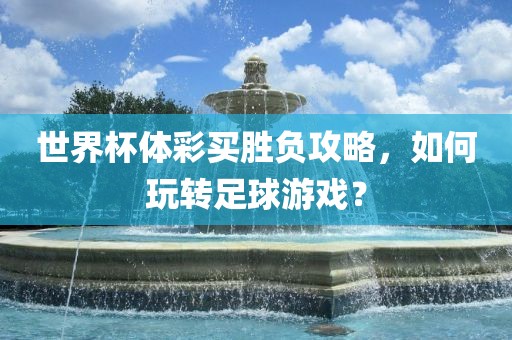 世界杯体彩买胜负攻略，如何玩转足球游戏？