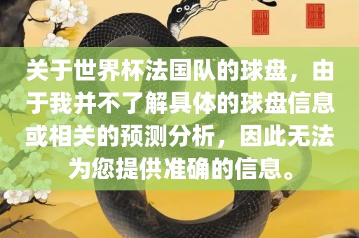 关于世界杯法国队的球盘，由于我并不了解具体的球盘信息或相关的预测分析，因此无法为您提供准确的信息。