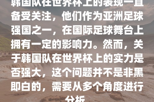 韩国队在世界杯上的表现一直备受关注，他们作为亚洲足球强国之一，在国际足球舞台上拥有一定的影响力。然而，关于韩国队在世界杯上的实力是否强大，这个问题并不是非黑即白的，需要从多个角度进行分析。