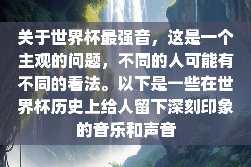 关于世界杯最强音，这是一个主观的问题，不同的人可能有不同的看法。以下是一些在世界杯历史上给人留下深刻印象的音乐和声音