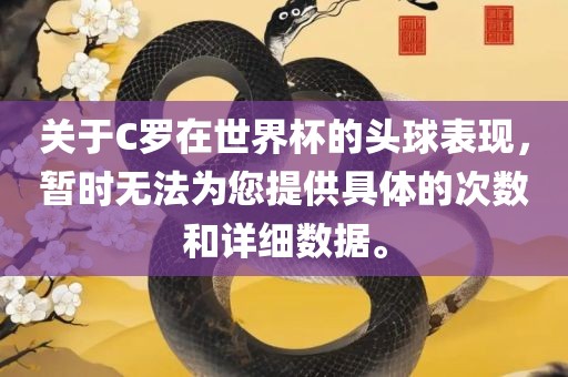 关于C罗在世界杯的头球表现，暂时无法为您提供具体的次数和详细数据。