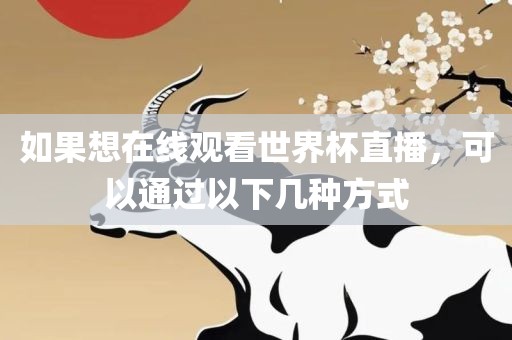 如果想在线观看世界杯直播，可以通过以下几种方式