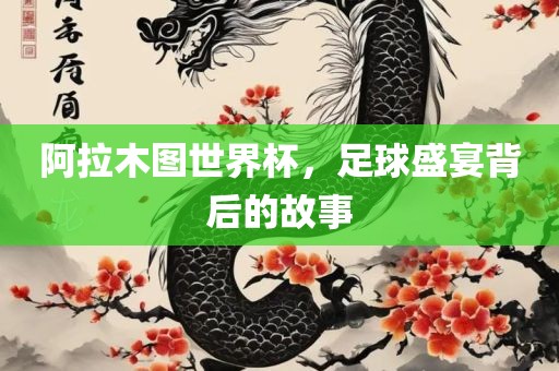阿拉木图世界杯，足球盛宴背后的故事