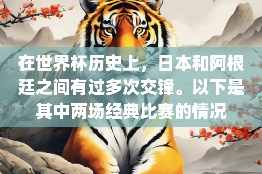 在世界杯历史上，日本和阿根廷之间有过多次交锋。以下是其中两场经典比赛的情况