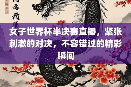 女子世界杯半决赛直播，紧张刺激的对决，不容错过的精彩瞬间