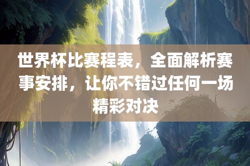 世界杯比赛程表，全面解析赛事安排，让你不错过任何一场精彩对决