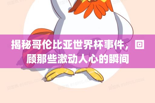 揭秘哥伦比亚世界杯事件，回顾那些激动人心的瞬间