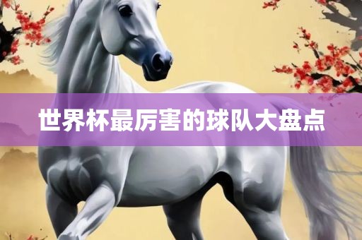 世界杯最厉害的球队大盘点
