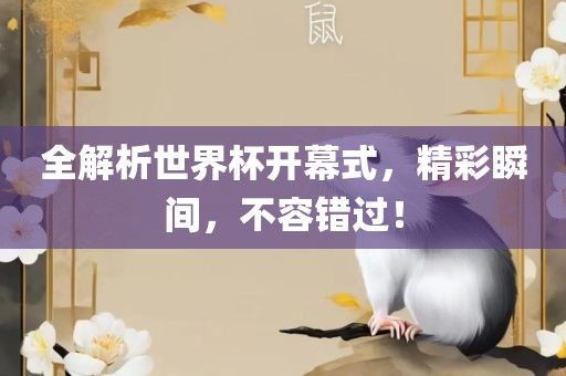 全解析世界杯开幕式，精彩瞬间，不容错过！