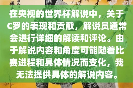 在央视的世界杯解说中，关于C罗的表现和贡献，解说员通常会进行详细的解读和评论。由于解说内容和角度可能随着比赛进程和具体情况而变化，我无法提供具体的解说内容。