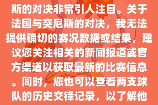 在世界杯赛场上，法国与突尼斯的对决非常引人注目。关于法国与突尼斯的对决，我无法提供确切的赛况数据或结果，建议您关注相关的新闻报道或官方渠道以获取最新的比赛信息。同时，您也可以查看两支球队的历史交锋记录，以了解他们的实力和战术风格。