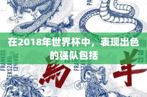 在2018年世界杯中，表现出色的强队包括