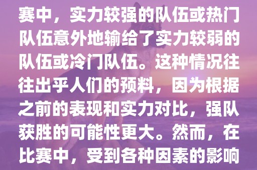 世界杯爆冷指的是在世界杯比赛中，实力较强的队伍或热门队伍意外地输给了实力较弱的队伍或冷门队伍。这种情况往往出乎人们的预料，因为根据之前的表现和实力对比，强队获胜的可能性更大。然而，在比赛中，受到各种因素的影响，结果可能出乎预料。