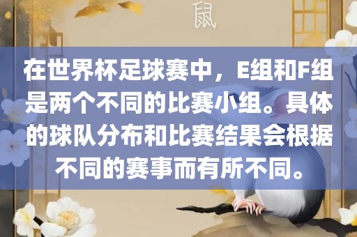 在世界杯足球赛中，E组和F组是两个不同的比赛小组。具体的球队分布和比赛结果会根据不同的赛事而有所不同。