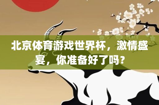 北京体育游戏世界杯，激情盛宴，你准备好了吗？