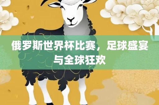 俄罗斯世界杯比赛，足球盛宴与全球狂欢