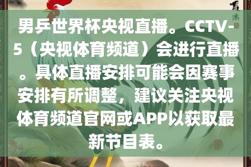 男乒世界杯央视直播。CCTV-5（央视体育频道）会进行直播。具体直播安排可能会因赛事安排有所调整，建议关注央视体育频道官网或APP以获取最新节目表。