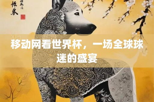 移动网看世界杯，一场全球球迷的盛宴