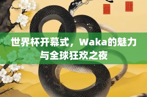 世界杯开幕式，Waka的魅力与全球狂欢之夜
